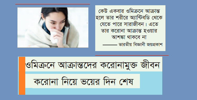 কেউ যদি একবার ওমিক্রনে আক্রান্ত হন, তাহলে তার শরীরে এ্যান্টিবডি থেকে যেতে পারে সারাজীবন। এতে তার শরীরে করোনা শনাক্ত হওয়ার কোনো আশঙ্কা থাকবে না। অর্থাৎ কোনো ব্যক্তি একবার ওমিক্রণে আক্রান্ত হলে তার আর করোনাভাইরাসে আক্রান্ত হওয়ার আশঙ্কা থাকে না সারাজীবন।